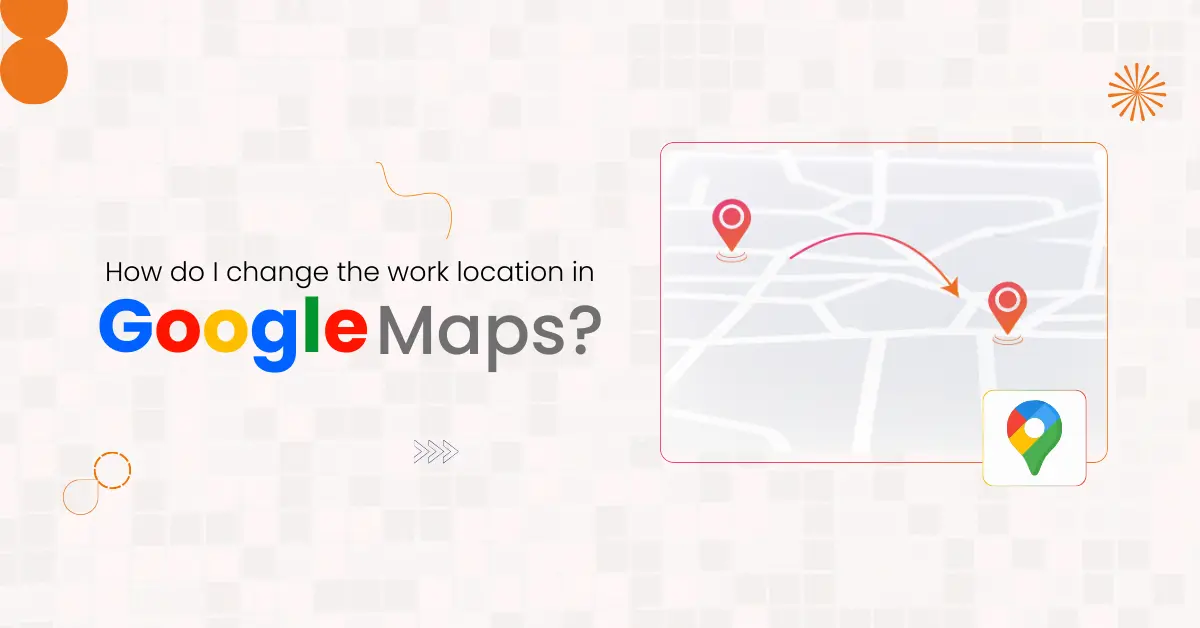 How do I change the work location in Google Maps